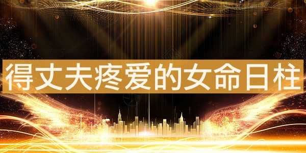 得丈夫疼愛的女命日柱 有什么影響