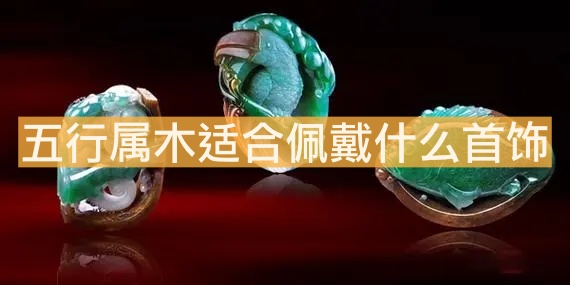 五行屬木適合佩戴什么首飾？