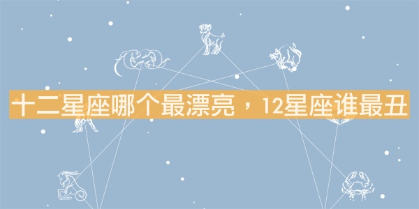 十二星座哪個最漂亮，12星座誰最丑？