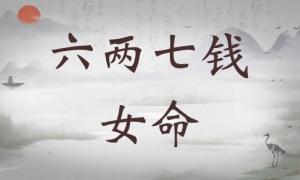 六兩七錢女命詳細(xì)解釋，六兩七錢女命詳解一生！