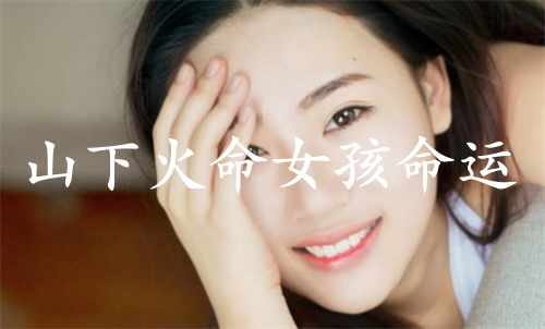 山下火命女孩命運(yùn)好不好