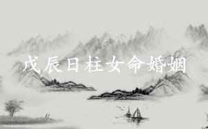 戊辰日柱女命婚姻詳解