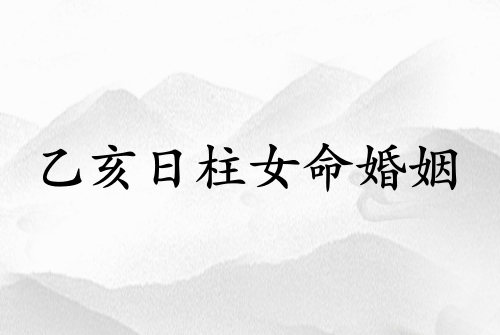 乙亥日柱女命婚姻正緣在哪年