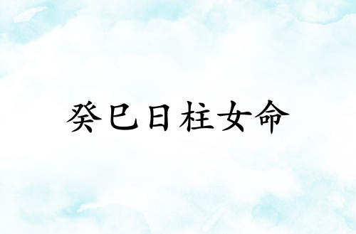 癸巳日柱女命運詳解