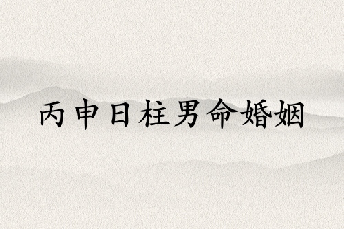 丙申日柱男命婚姻詳解