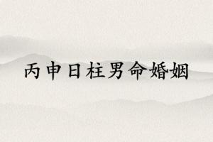 丙申日柱男命婚姻詳解