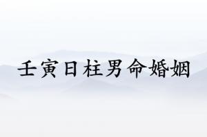 壬寅日柱男命婚姻怎么樣