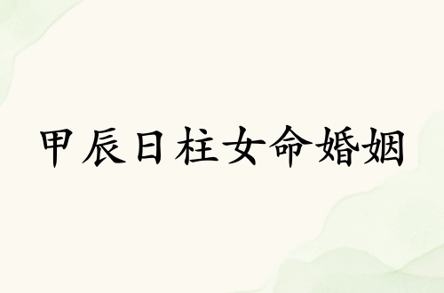 甲辰日柱女命婚姻詳解