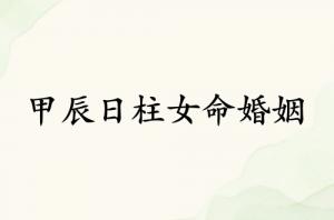 甲辰日柱女命婚姻詳解