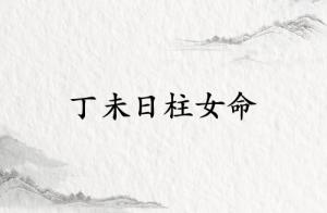 丁未日柱女命運(yùn)詳解
