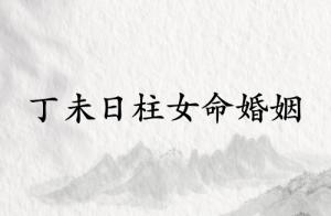 丁未日柱女命婚姻怎么樣