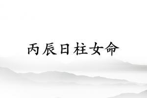 丙辰日柱女命詳細解釋