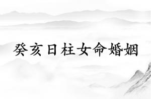 癸亥日柱女命婚姻詳解