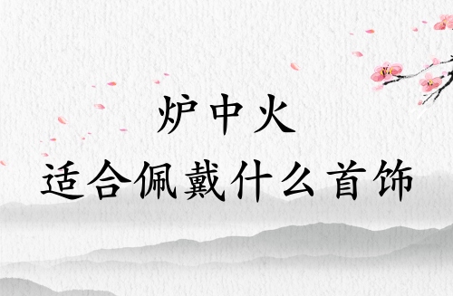 爐中火適合佩戴什么首飾