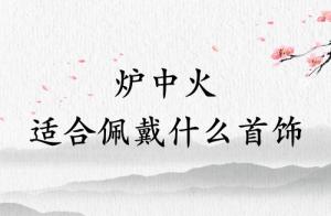 爐中火適合佩戴什么首飾