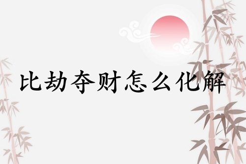 比劫奪財怎么化解