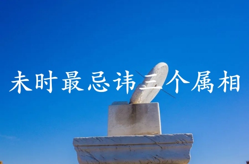 未時(shí)最忌諱三個(gè)屬相